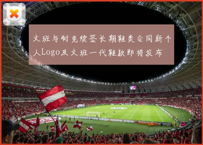 文班与耐克续签长期鞋类合同新个人Logo及文班一代鞋款即将发布