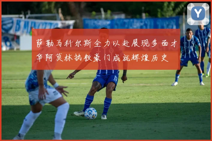 萨勒马科尔斯全力以赴展现多面才华阿莫林执教豪门成就辉煌历史