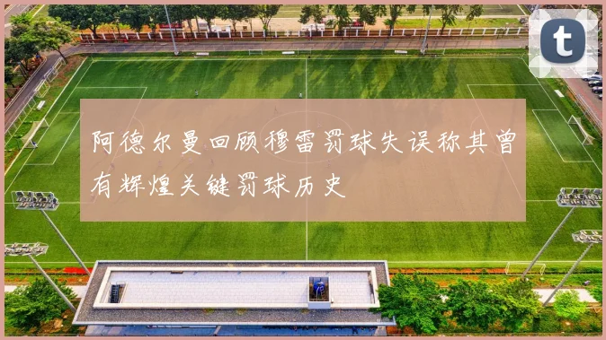 阿德尔曼回顾穆雷罚球失误称其曾有辉煌关键罚球历史