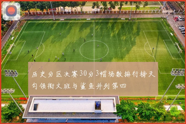 历史分区决赛30分3帽场数排行榜天勾领衔文班与鲨鱼并列第四