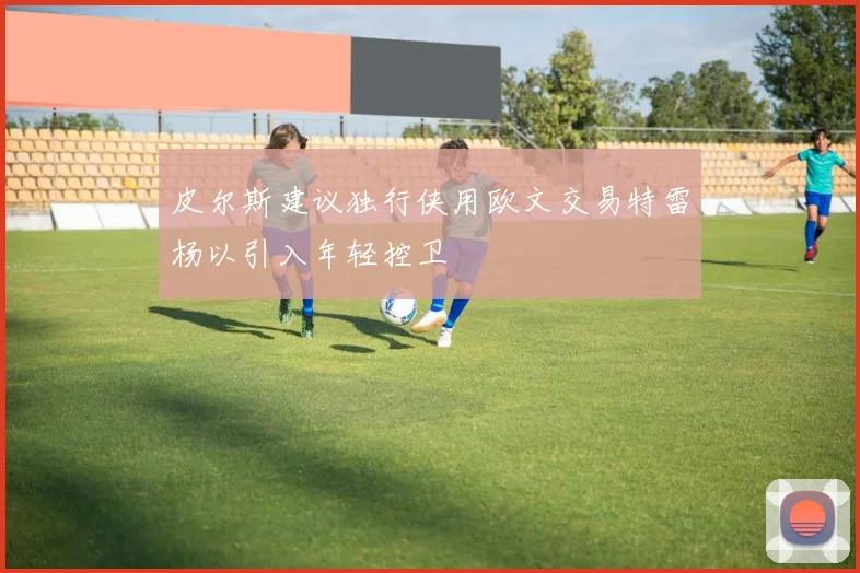 皮尔斯建议独行侠用欧文交易特雷杨以引入年轻控卫