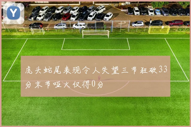 虎头蛇尾表现令人失望三节狂砍33分末节哑火仅得0分