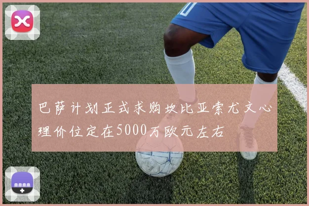 巴萨计划正式求购坎比亚索尤文心理价位定在5000万欧元左右