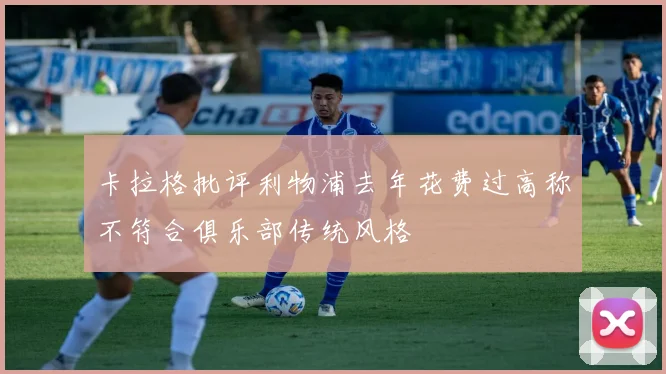 卡拉格批评利物浦去年花费过高称不符合俱乐部传统风格