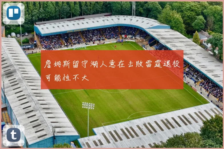 詹姆斯留守湖人意在击败雷霆退役可能性不大